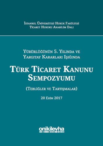 Yürürlüğünün 5. Yılında ve Yargıtay Kararları Işığında Türk Ticaret Kanunu Sempozyumu