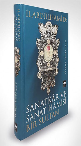 2. Abdülhamid: Sanatkar ve Sanat Hamisi Bir Sultan (Ciltli)