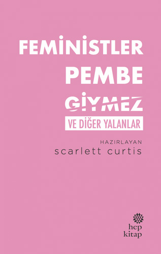 Feministler Pembe Giymez ve Diğer Yalanlar