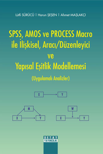 SPSS, AMOS ve PROCESS Macro ile İlişkisel, Aracı / Düzenleyici ve Yapısal Eşitlik Modellemesi