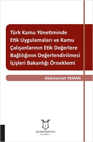 Türk Kamu Yönetiminde Etik Uygulamaları ve Kamu Çalışanlarının Etik Değerlere Bağlılığının Değerlendirilmesi: İçişleri Bakanlığı Örneklemi