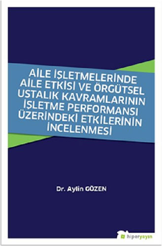 Aile İşletmelerinde Aile Etkisi ve Örgütsel Ustalık Kavramlarının İşletme Performansı Üzerindeki Etkilerinin İncelenmesi