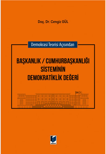 Demokrasi Teorisi Açısından Başkanlık / Cumhurbaşkanlığı Sisteminin Demokratiklik Değeri (Ciltli)