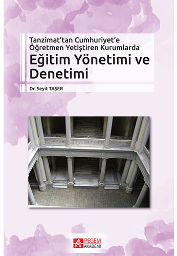 Tanzimat’tan Cumhuriyet’e Öğretmen Yetiştiren Kurumlarda Eğitim Yönetimi ve Denetimi