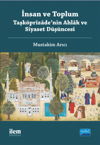  İnsan ve Toplum - Taşköprîzâde’nin Ahlâk ve Siyaset Düşüncesi