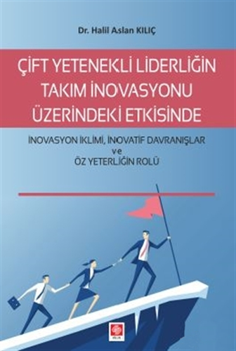 Çift Yetenekli Liderliğin Takım İnovasyonu Üzerindeki Etkisinde İnovasyon İklimi İnovatif Davranışlar ve Öz Yeterliğin Rolü