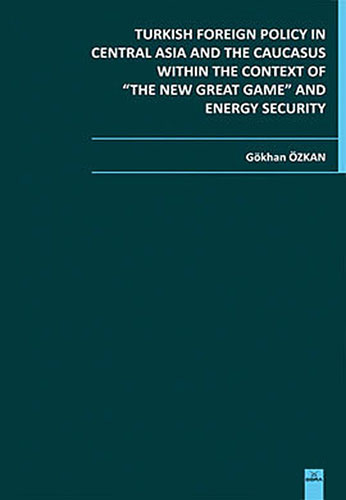 Turkish Foreign Policy in Central Asia and the Caucasus Within the Context of "The New Great Game" and Energy Security