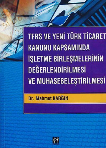 TFRS ve Yeni Türk Ticaret Kanunu Kapsamında İşletme Birleşmelerinin Değerlendirilmesi ve Muhasebeleştirilmesi