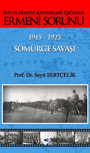 Rus ve Ermeni Kaynakları Işığında Ermeni Sorunu 1915-1923 Sömürge Savaşı