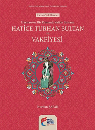 Hayırsever Bir Osmanlı Valide Sultanı: Hatice Turhan Sultan ve Vakfiyesi