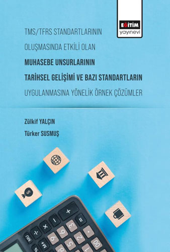 TMS-TFRS Standartlarının Oluşmasında Etkili Olan Muhasebe Unsurlarının Tarihsel Gelişimi ve Bazı Standartların Uygulanmasına Yönelik Örnek Çözümler 