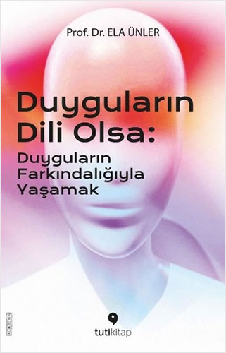 Duyguların Dili Olsa - Duyguların Farkındalığıyla Yaşamak