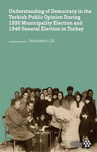 Understanding of Democracy in The Turkish Public Opinion During 1930 Municipality Election and 1946 General Election in Turkey