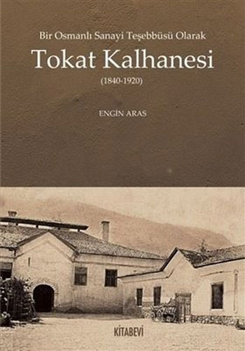 Bir Osmanlı Sanayi Teşebbüsü Olarak Tokat Kalhanesi (1840-1920)