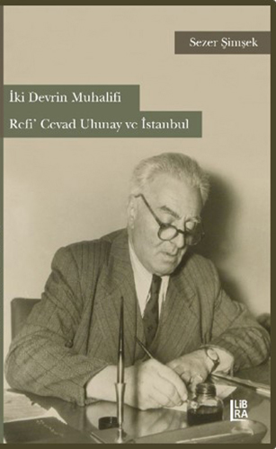 İki Devrin Muhalifi Refi Cevad Ulunay ve İstanbul