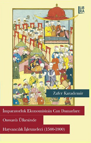 İmparatorluk Ekonomisinin Can Damarları: Osmanlı Ülkesinde Hayvancılık İşletmeleri (1500-1800)