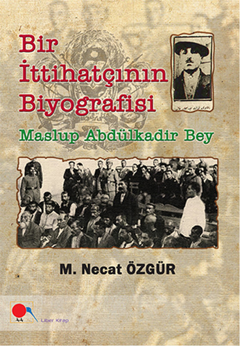 Bir İttihatçının Biyografisi - Maslup Abdülkadir Bey