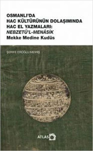 Osmanlı’da Hac Kültürünün Dolaşımında Hac El Yazmaları: Nebzetü’l-Menâsik - Mekke Medine Kudüs