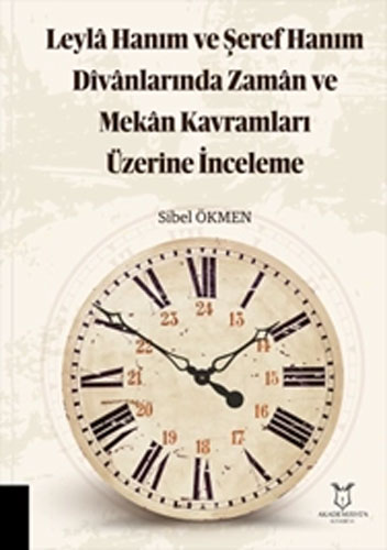 Leylâ Hanım ve Şeref Hanım Dîvânlarında Zamân ve Mekân Kavramları Üzerine İnceleme