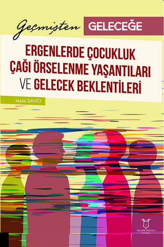 Geçmişten Geleceğe - Ergenlerde Çocukluk Çağı Örselenme Yaşantıları ve Gelecek Beklentileri