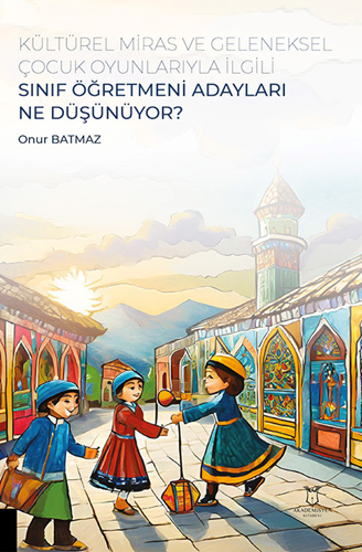 Kültürel Miras ve Geleneksel Çocuk Oyunlarıyla İlgili Sınıf Öğretmeni Adayları Ne Düşünüyor?