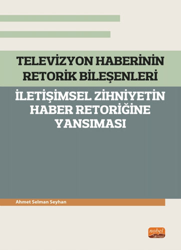 Televizyon Haberinin Retorik Bileşenleri - İletişimsel Zihniyetin Haber Retoriğine Yansıması