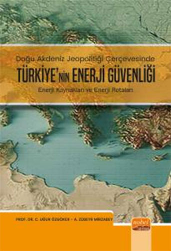 Doğu Akdeniz Jeopolitiği Çerçevesinde Türkiye'nin Enerji Güvenliği - Enerji Kaynakları ve Enerji Rotaları