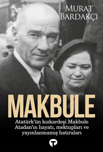 Makbule - Atatürk'ün Kız Kardeşi Makbule Atadan'ın Hayatı Mektupları ve Yayınlanmamış Hatıraları