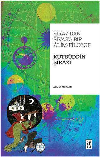 Şîrâz’dan Sivas’a Bir Âlim-Filozof - Kutbüddin Şîrâzî