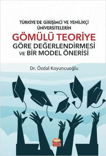 Türkiye’de Girişimci Ve Yenilikçi Üniversitelerin Gömülü Teoriye Göre Değerlendirmesi Ve Bir Model Önerisi