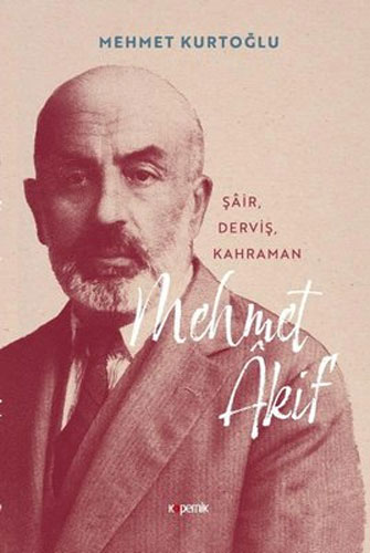 Mehmet Akif - Şair, Derviş, Kahraman