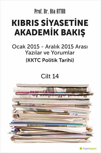 Kıbrıs Siyasetine Akademik Bakış Ocak 2015-Aralık 2015 Arası Yazılar ve Yorumlar (KKTC Politik Tarihi) - Cilt 14