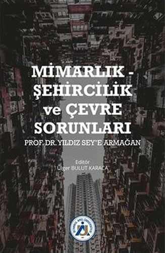 Mimarlık - Şehircilik ve Çevre Sorunları Prof. Dr. Yıldız Sey’e Armağan