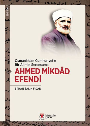 Osmanlı'dan Cumhuriyet'e Bir Alimin Serencamı: Ahmed Mikdad Efendi