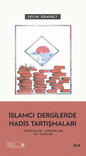 İslamcı Dergilerde Hadis Tartışmaları - Meseleler Dönemler ve İsimler