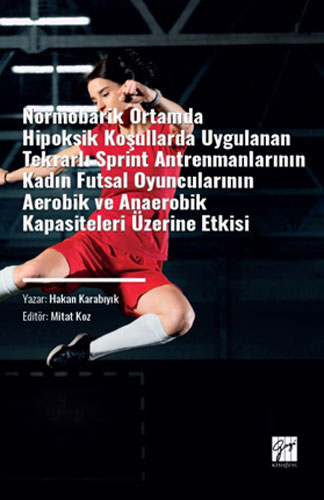 Normobarik Ortamlarda Hipoksik Koşullarda Uygulanan Tekrarlı Sprint Antrenmanlarının Kadın Futsal Oyuncularının Aerobik ve Anaerobik Kapasiteleri Üzerine Etkisi