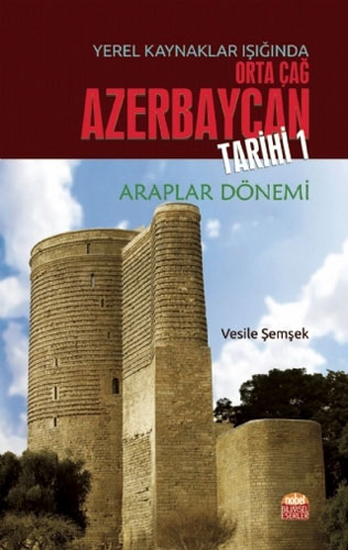 Yerel Kaynaklar Işığında Orta Çağ Azerbaycan Tarihi - 1 (Araplar Dönemi)