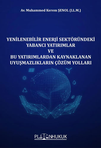 Yenilenebilir Enerji Sektöründeki Yabancı Yatırımlar ve Bu Yatırımlardan Kaynaklanan Uyuşmazlıkların Çözüm Yolları 