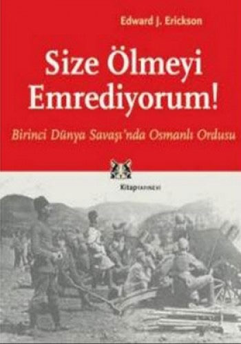 Size Ölmeyi Emrediyorum! Birinci Dünya Savaşı’nda Osmanlı Ordusu