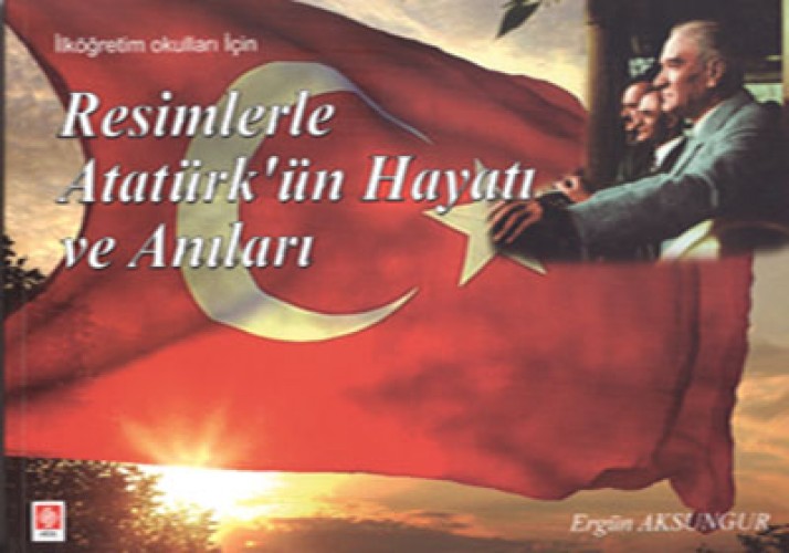 Resimlerle Atatürk'ün Hayatı ve Anıları